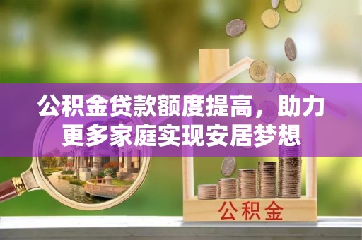 平邑公积金贷款额度提高，助力更多家庭实现安居梦想