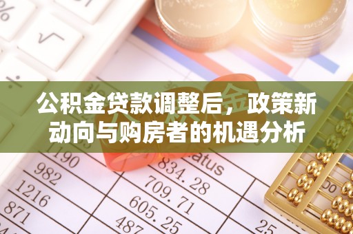 平邑公积金贷款调整后，政策新动向与购房者的机遇分析