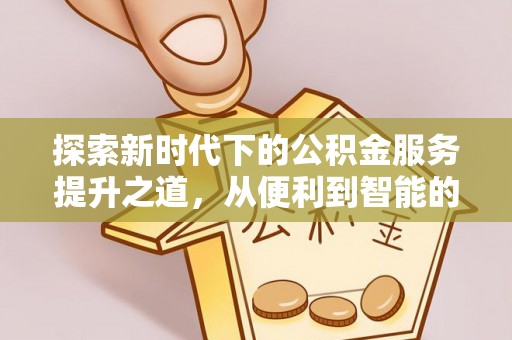 平邑探索新时代下的公积金服务提升之道，从便利到智能的全面升级