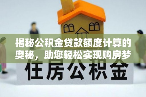 平邑揭秘公积金贷款额度计算的奥秘，助您轻松实现购房梦想