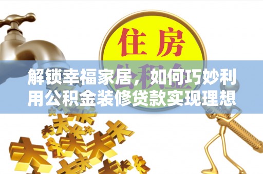 平邑解锁幸福家居，如何巧妙利用公积金装修贷款实现理想空间