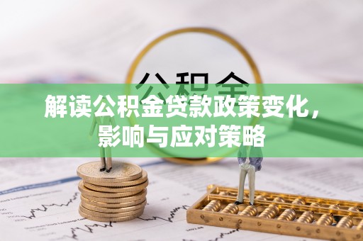 平邑解读公积金贷款政策变化，影响与应对策略