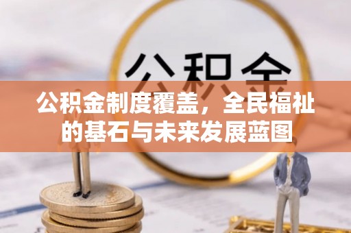 平邑公积金制度覆盖，全民福祉的基石与未来发展蓝图