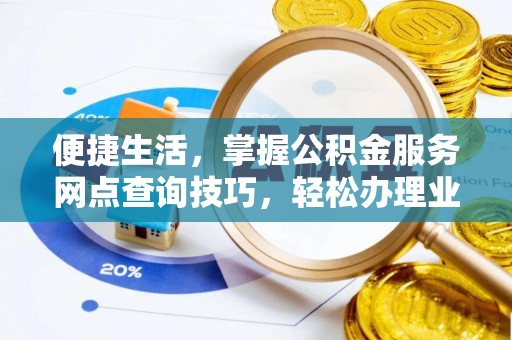 平邑便捷生活，掌握公积金服务网点查询技巧，轻松办理业务