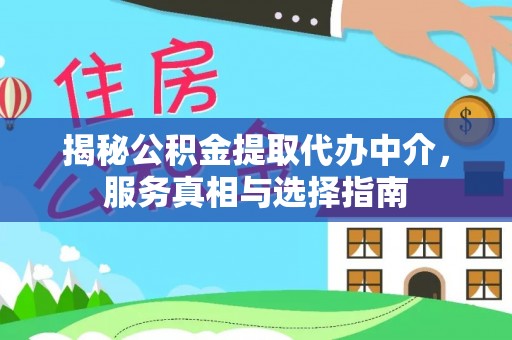 平邑揭秘公积金提取代办中介，服务真相与选择指南