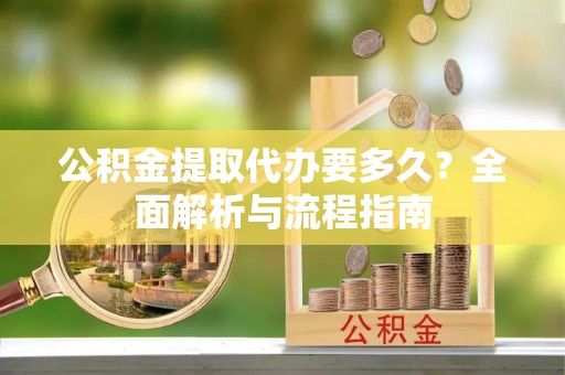 平邑公积金提取代办要多久？全面解析与流程指南
