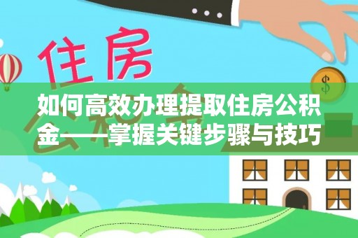 平邑如何高效办理提取住房公积金——掌握关键步骤与技巧