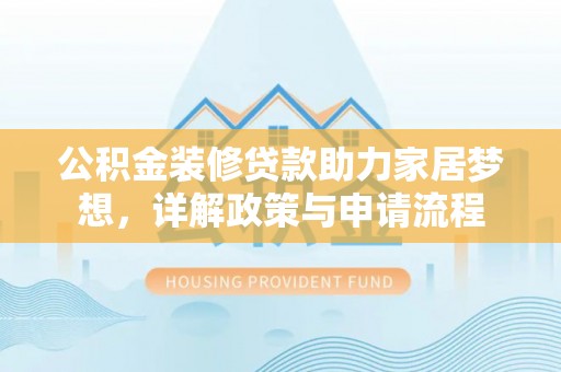 平邑公积金装修贷款助力家居梦想，详解政策与申请流程