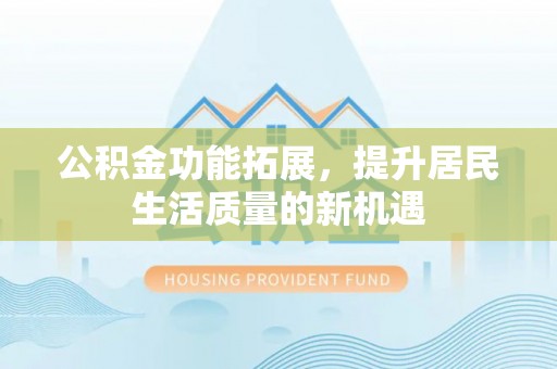 平邑公积金功能拓展，提升居民生活质量的新机遇