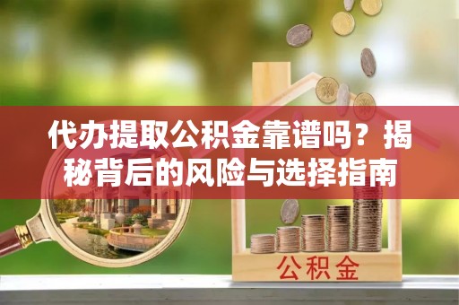 平邑代办提取公积金靠谱吗？揭秘背后的风险与选择指南