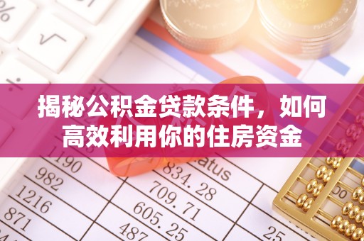 平邑揭秘公积金贷款条件，如何高效利用你的住房资金