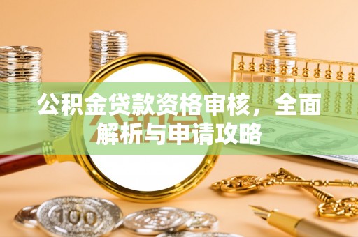 平邑公积金贷款资格审核，全面解析与申请攻略