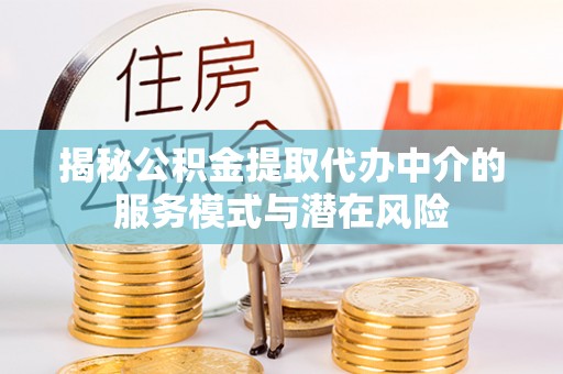 平邑揭秘公积金提取代办中介的服务模式与潜在风险
