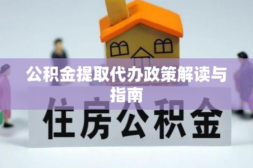 平邑公积金提取代办政策解读与指南