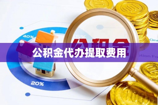 平邑公积金代办提取费用
