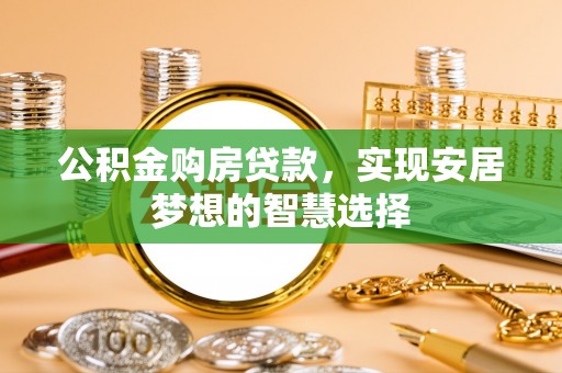 平邑公积金购房贷款，实现安居梦想的智慧选择