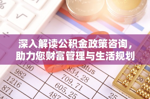 平邑深入解读公积金政策咨询，助力您财富管理与生活规划