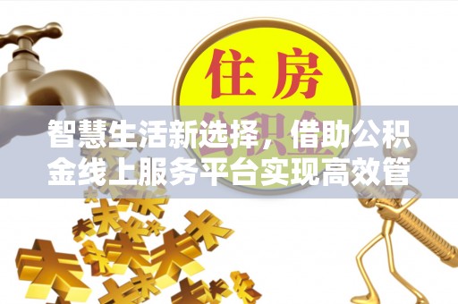 平邑智慧生活新选择，借助公积金线上服务平台实现高效管理