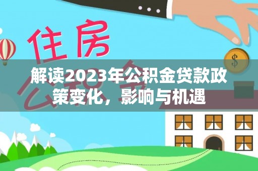 平邑解读2023年公积金贷款政策变化，影响与机遇
