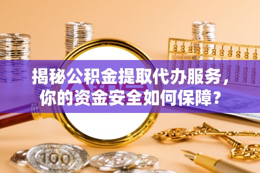 平邑揭秘公积金提取代办服务，你的资金安全如何保障？