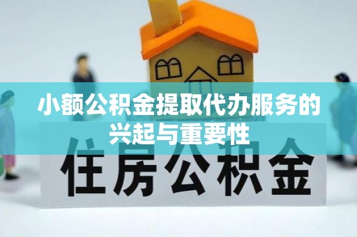 平邑小额公积金提取代办服务的兴起与重要性