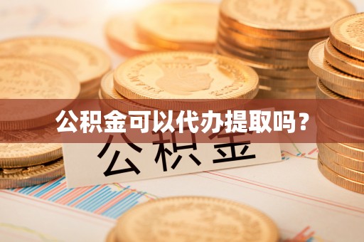 平邑公积金可以代办提取吗？