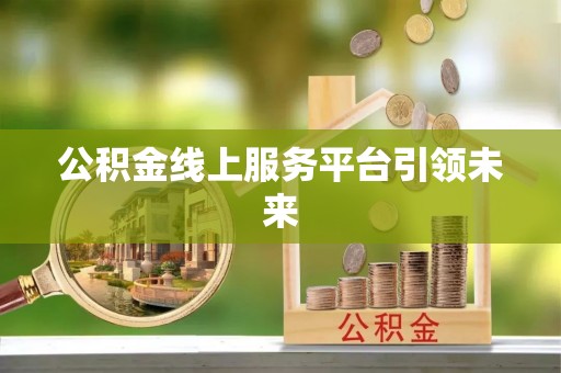 平邑公积金线上服务平台引领未来