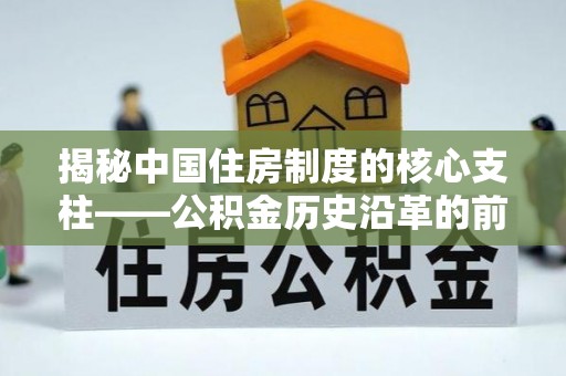 平邑揭秘中国住房制度的核心支柱——公积金历史沿革的前世今生