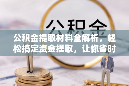 平邑公积金提取材料全解析，轻松搞定资金提取，让你省时又省心