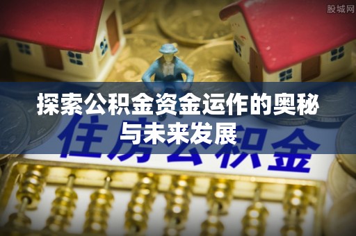 平邑探索公积金资金运作的奥秘与未来发展