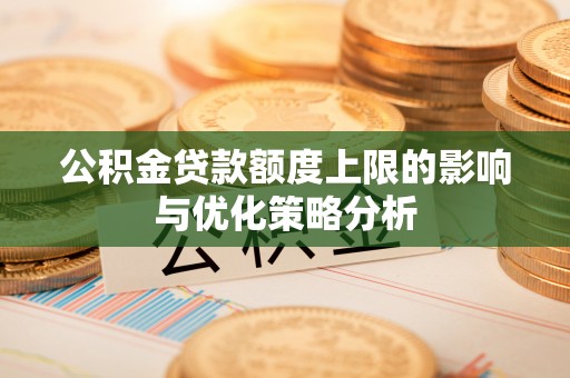 平邑公积金贷款额度上限的影响与优化策略分析