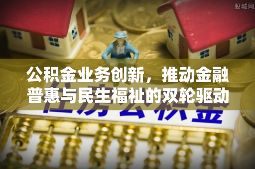 平邑公积金业务创新，推动金融普惠与民生福祉的双轮驱动