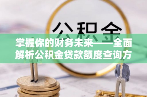 平邑掌握你的财务未来——全面解析公积金贷款额度查询方法