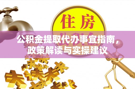 平邑公积金提取代办事宜指南，政策解读与实操建议