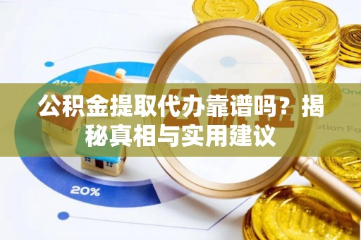 平邑公积金提取代办靠谱吗？揭秘真相与实用建议