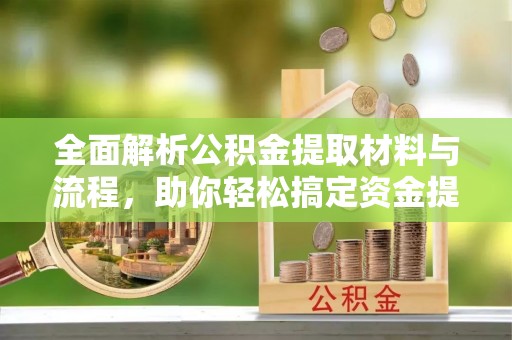 平邑全面解析公积金提取材料与流程，助你轻松搞定资金提取！