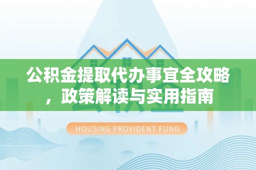 平邑公积金提取代办事宜全攻略，政策解读与实用指南