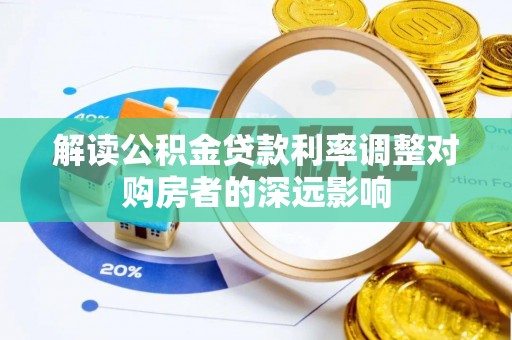 平邑解读公积金贷款利率调整对购房者的深远影响