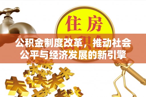 平邑公积金制度改革，推动社会公平与经济发展的新引擎