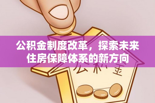 平邑公积金制度改革，探索未来住房保障体系的新方向