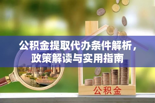 平邑公积金提取代办条件解析，政策解读与实用指南