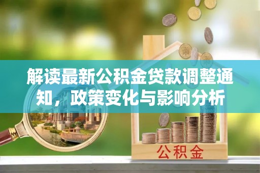 平邑解读最新公积金贷款调整通知，政策变化与影响分析