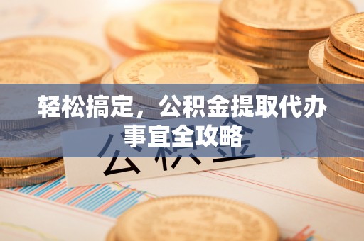 平邑轻松搞定，公积金提取代办事宜全攻略