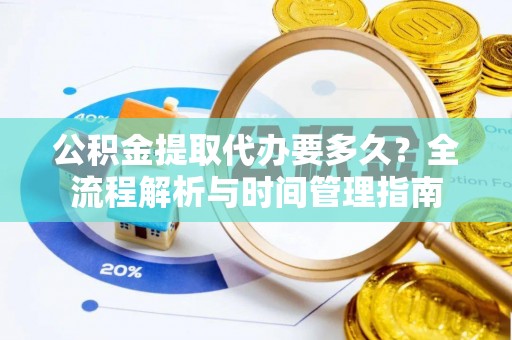平邑公积金提取代办要多久？全流程解析与时间管理指南