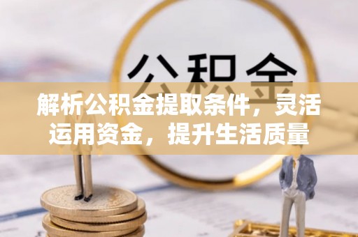 平邑解析公积金提取条件，灵活运用资金，提升生活质量