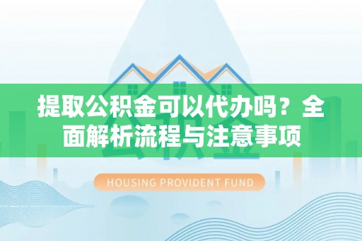 平邑提取公积金可以代办吗？全面解析流程与注意事项