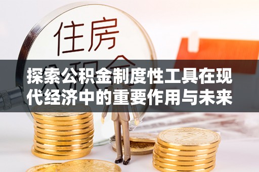 平邑探索公积金制度性工具在现代经济中的重要作用与未来发展趋势