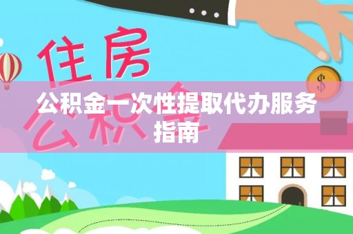 平邑公积金一次性提取代办服务指南