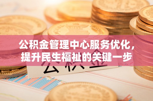 平邑公积金管理中心服务优化，提升民生福祉的关键一步