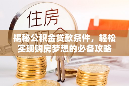 平邑揭秘公积金贷款条件，轻松实现购房梦想的必备攻略